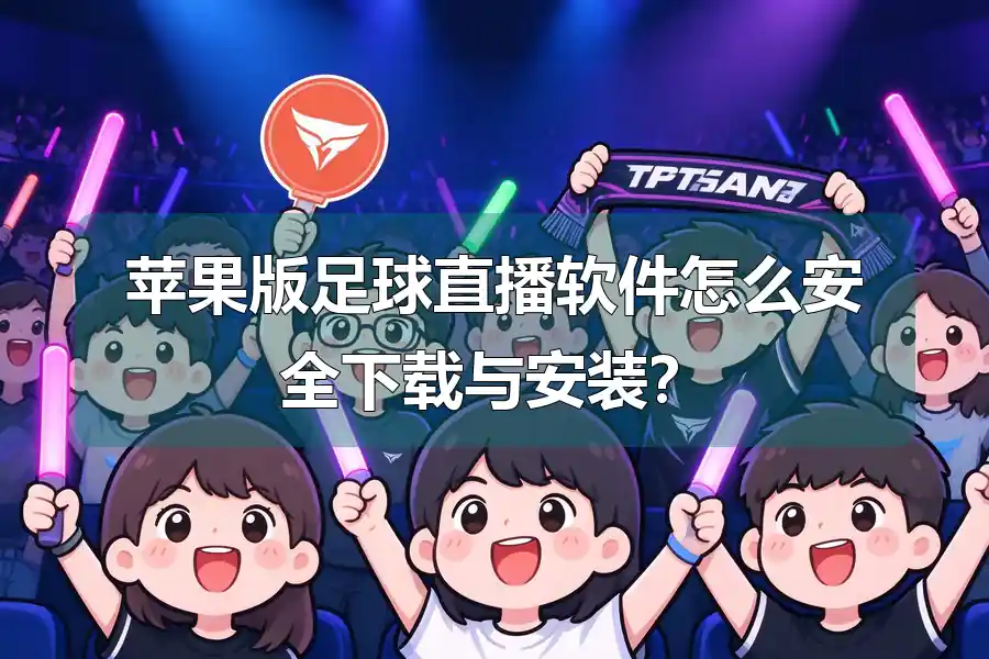 苹果版足球直播软件怎么安全下载与安装?
